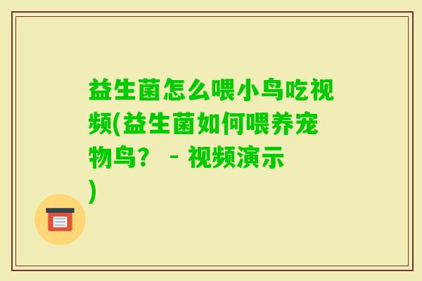 益生菌怎么喂小鸟吃视频(益生菌如何喂养宠物鸟？ - 视频演示)