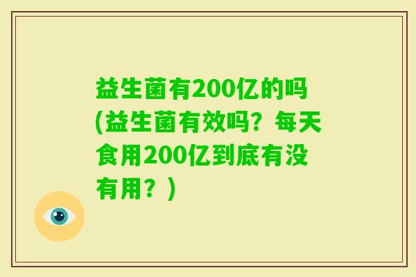 益生菌有200亿的吗(益生菌有效吗？每天食用200亿到底有没有用？)