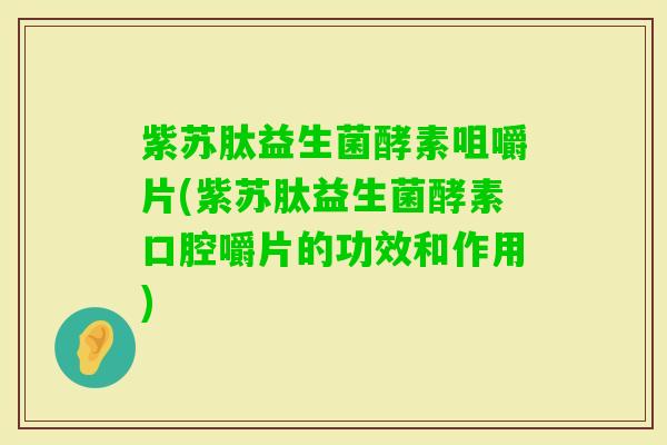 紫苏肽益生菌酵素咀嚼片(紫苏肽益生菌酵素口腔嚼片的功效和作用)