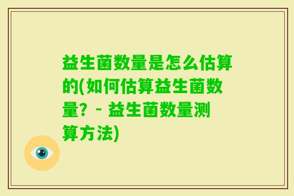 益生菌数量是怎么估算的(如何估算益生菌数量？- 益生菌数量测算方法)