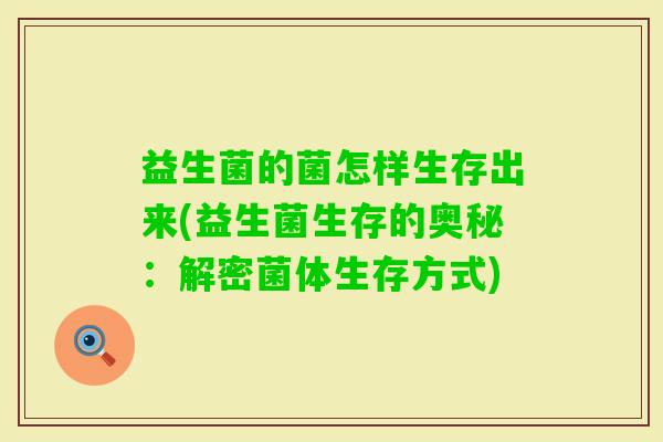 益生菌的菌怎样生存出来(益生菌生存的奥秘：解密菌体生存方式)