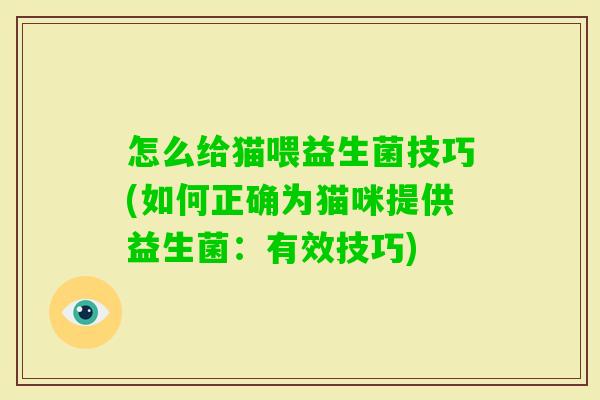 怎么给猫喂益生菌技巧(如何正确为猫咪提供益生菌：有效技巧)