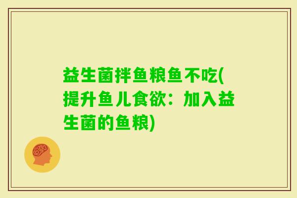 益生菌拌鱼粮鱼不吃(提升鱼儿：加入益生菌的鱼粮)
