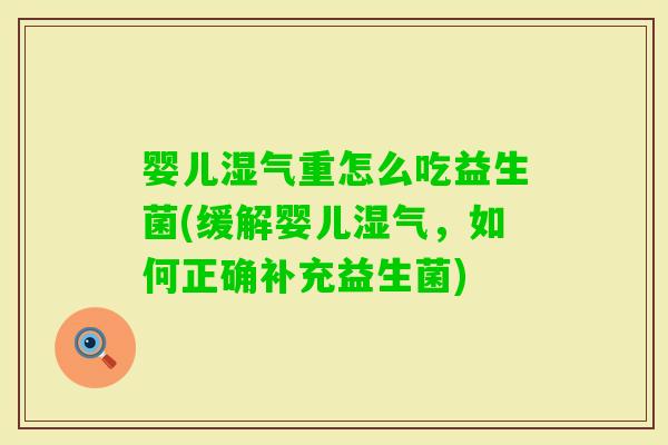 婴儿湿气重怎么吃益生菌(缓解婴儿湿气，如何正确补充益生菌)
