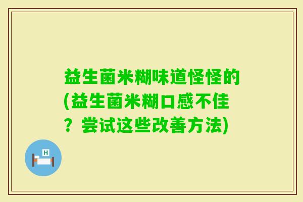 益生菌米糊味道怪怪的(益生菌米糊口感不佳？尝试这些改善方法)