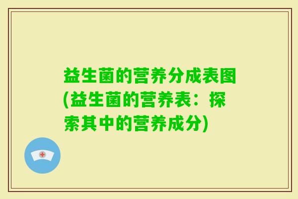 益生菌的营养分成表图(益生菌的营养表：探索其中的营养成分)