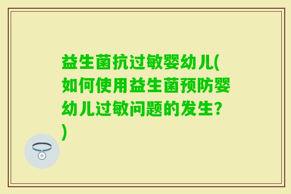 益生菌抗婴幼儿(如何使用益生菌婴幼儿问题的发生？)