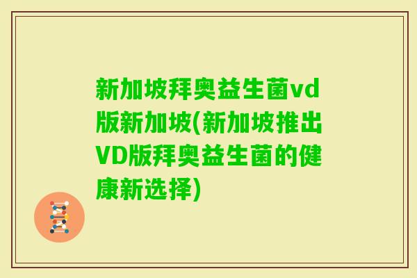 新加坡拜奥益生菌vd版新加坡(新加坡推出VD版拜奥益生菌的健康新选择)