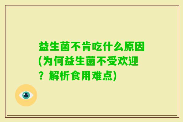 益生菌不肯吃什么原因(为何益生菌不受欢迎？解析食用难点)