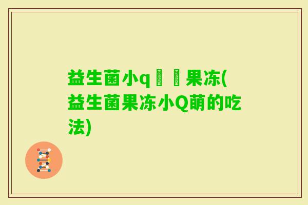 益生菌小q蒟蒻果冻(益生菌果冻小Q萌的吃法)
