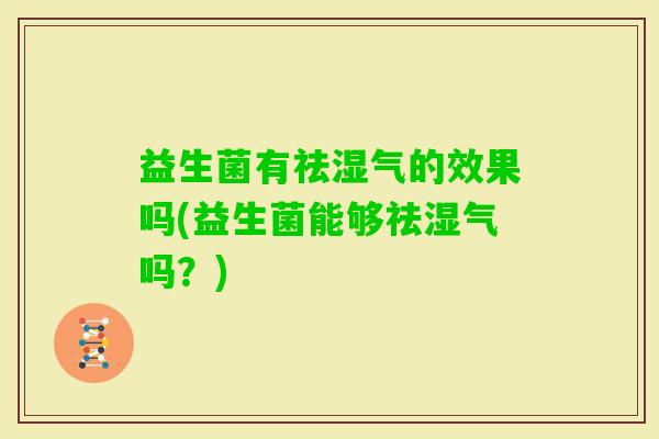 益生菌有祛湿气的效果吗(益生菌能够祛湿气吗？)