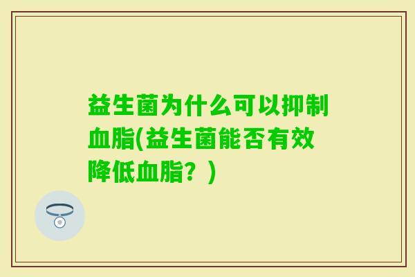 益生菌为什么可以抑制(益生菌能否有效降低？)