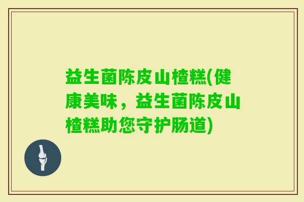 益生菌陈皮山楂糕(健康美味，益生菌陈皮山楂糕助您守护肠道)