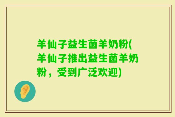 羊仙子益生菌羊奶粉(羊仙子推出益生菌羊奶粉，受到广泛欢迎)