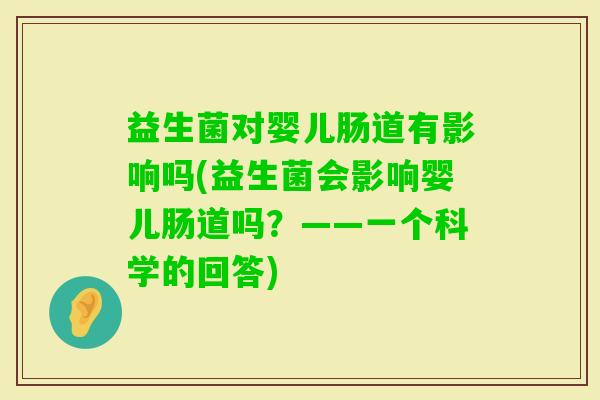益生菌对婴儿肠道有影响吗(益生菌会影响婴儿肠道吗？——一个科学的回答)
