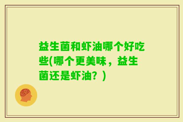 益生菌和虾油哪个好吃些(哪个更美味，益生菌还是虾油？)