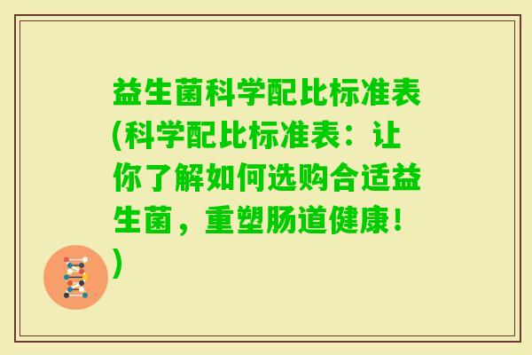 益生菌科学配比标准表(科学配比标准表：让你了解如何选购合适益生菌，重塑肠道健康！)