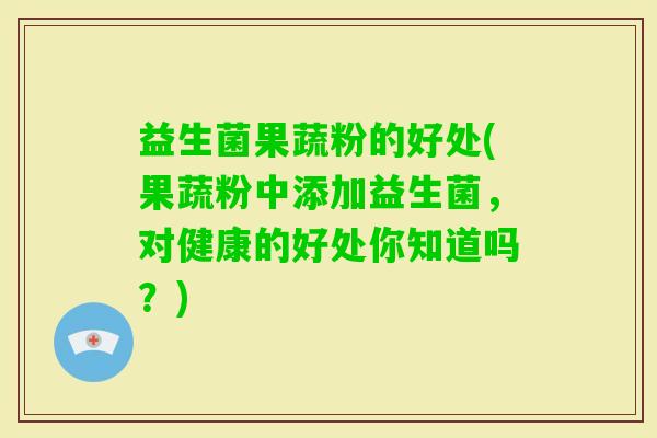 益生菌果蔬粉的好处(果蔬粉中添加益生菌，对健康的好处你知道吗？)