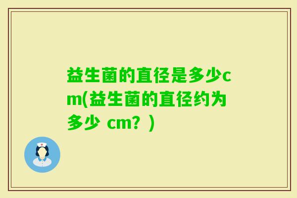 益生菌的直径是多少cm(益生菌的直径约为多少 cm？)