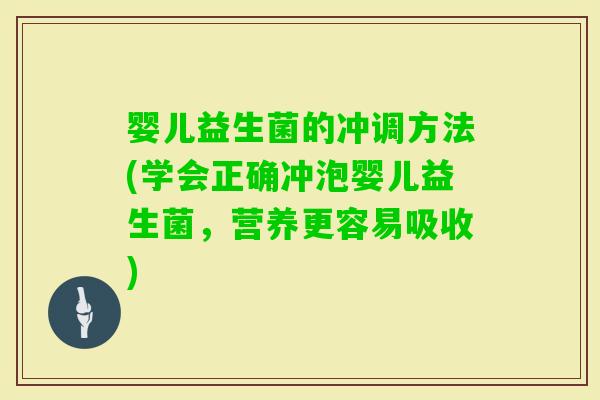 婴儿益生菌的冲调方法(学会正确冲泡婴儿益生菌，营养更容易吸收)