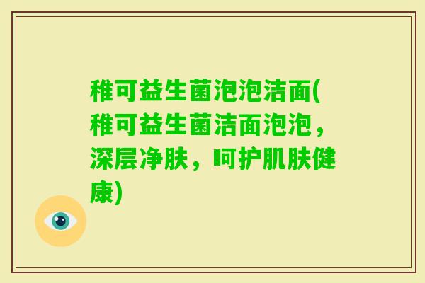 稚可益生菌泡泡洁面(稚可益生菌洁面泡泡，深层净肤，呵护健康)