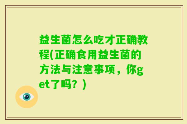 益生菌怎么吃才正确教程(正确食用益生菌的方法与注意事项，你get了吗？)