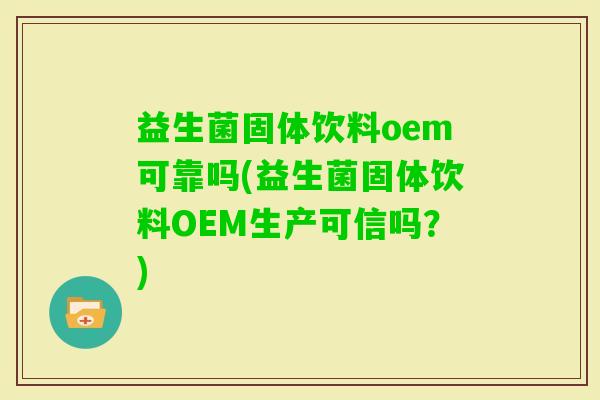 益生菌固体饮料oem可靠吗(益生菌固体饮料OEM生产可信吗？)