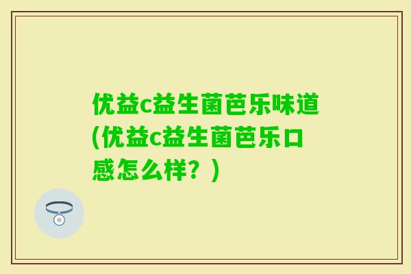 优益c益生菌芭乐味道(优益c益生菌芭乐口感怎么样？)