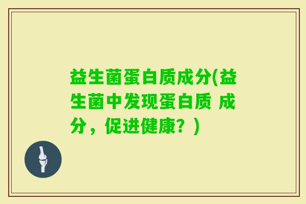 益生菌蛋白质成分(益生菌中发现蛋白质 成分，促进健康？)