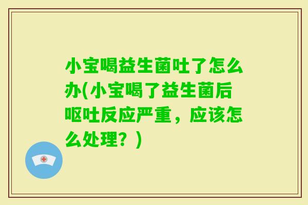 小宝喝益生菌吐了怎么办(小宝喝了益生菌后反应严重，应该怎么处理？)