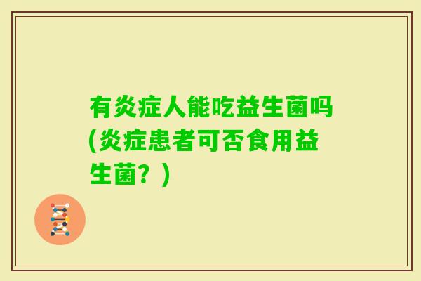 有人能吃益生菌吗(患者可否食用益生菌？)