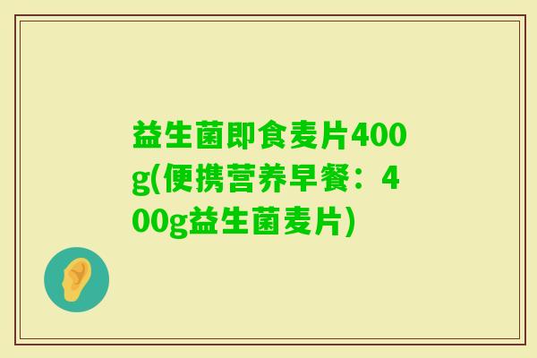 益生菌即食麦片400g(便携营养早餐：400g益生菌麦片)