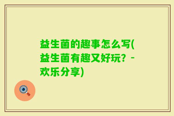 益生菌的趣事怎么写(益生菌有趣又好玩？-欢乐分享)