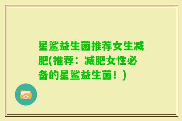 星鲨益生菌推荐女生(推荐：女性必备的星鲨益生菌！)