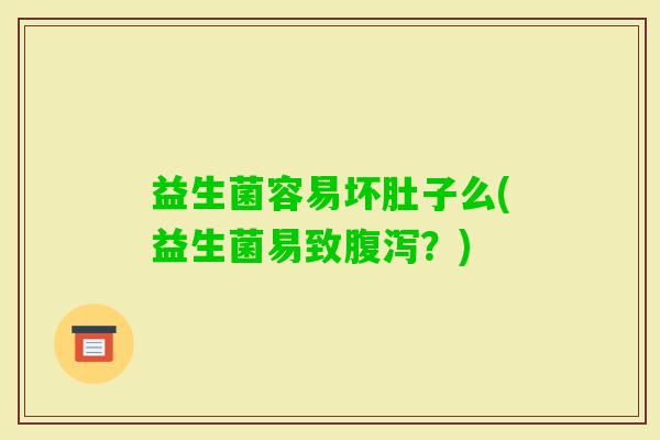 益生菌容易坏肚子么(益生菌易致？)