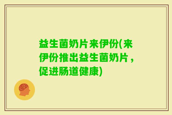 益生菌奶片来伊份(来伊份推出益生菌奶片，促进肠道健康)
