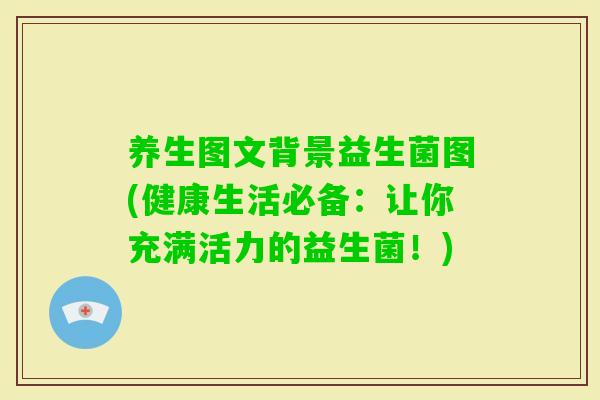养生图文背景益生菌图(健康生活必备：让你充满活力的益生菌！)
