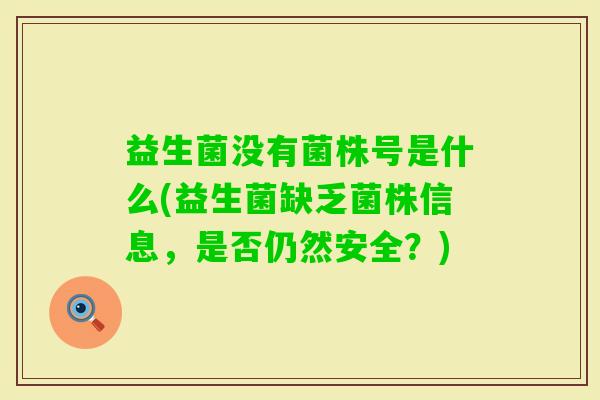 益生菌没有菌株号是什么(益生菌缺乏菌株信息，是否仍然安全？)