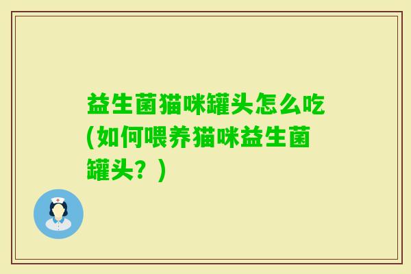 益生菌猫咪罐头怎么吃(如何喂养猫咪益生菌罐头？)