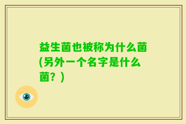 益生菌也被称为什么菌(另外一个名字是什么菌？)