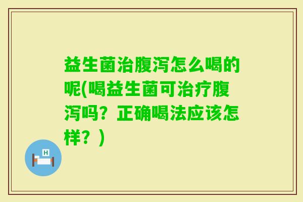 益生菌怎么喝的呢(喝益生菌可吗？正确喝法应该怎样？)