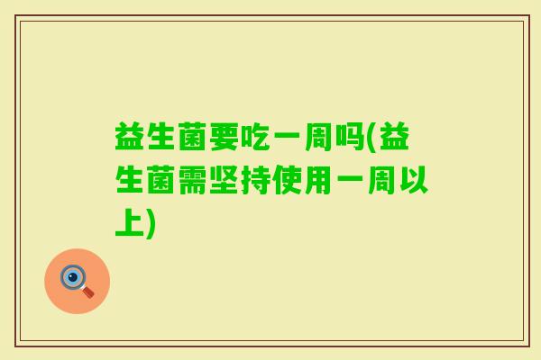 益生菌要吃一周吗(益生菌需坚持使用一周以上)