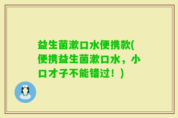 益生菌漱口水便携款(便携益生菌漱口水，小口才子不能错过！)