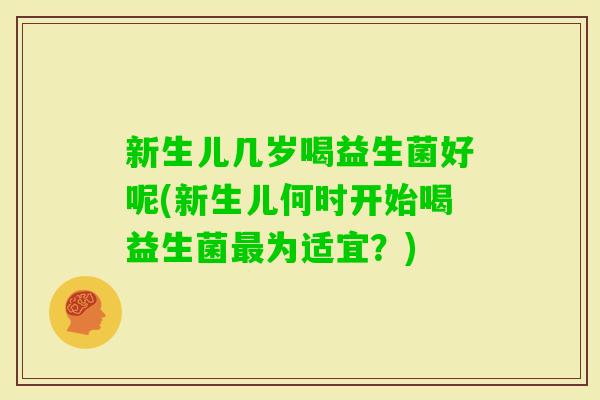 新生儿几岁喝益生菌好呢(新生儿何时开始喝益生菌为适宜？)