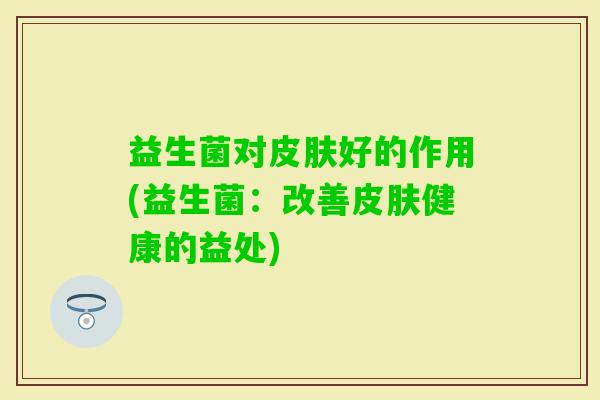 益生菌对好的作用(益生菌：改善健康的益处)
