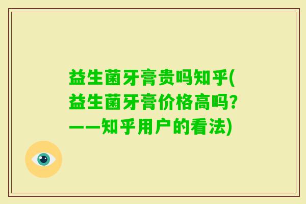 益生菌牙膏贵吗知乎(益生菌牙膏价格高吗？——知乎用户的看法)