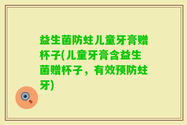 益生菌防蛀儿童牙膏赠杯子(儿童牙膏含益生菌赠杯子，有效蛀牙)