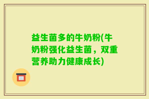 益生菌多的牛奶粉(牛奶粉强化益生菌，双重营养助力健康成长)