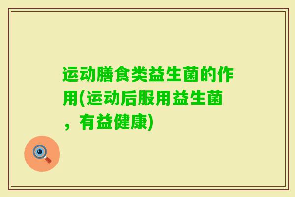 运动膳食类益生菌的作用(运动后服用益生菌，有益健康)