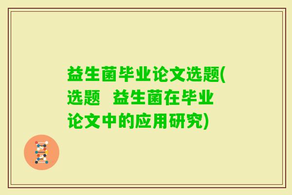 益生菌毕业论文选题(选题  益生菌在毕业论文中的应用研究)